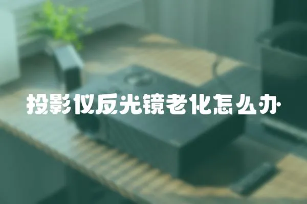 投影儀反光鏡老化怎么辦