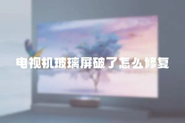 電視機(jī)玻璃屏破了怎么修復(fù)