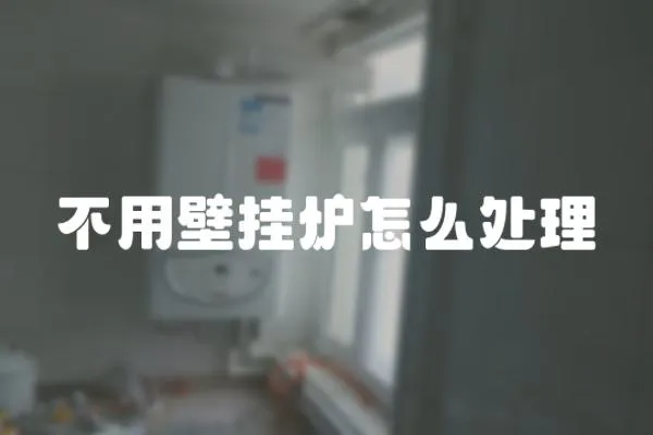 不用壁掛爐怎么處理