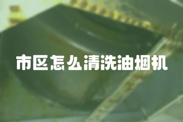 市區怎么清洗油煙機