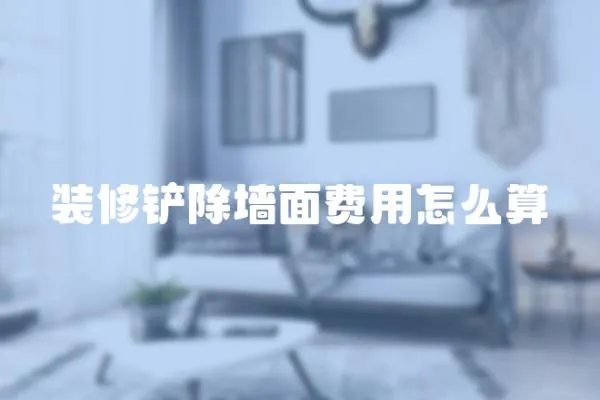 裝修鏟除墻面費用怎么算