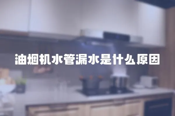 油煙機水管漏水是什么原因