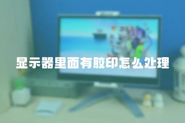 顯示器里面有膠印怎么處理