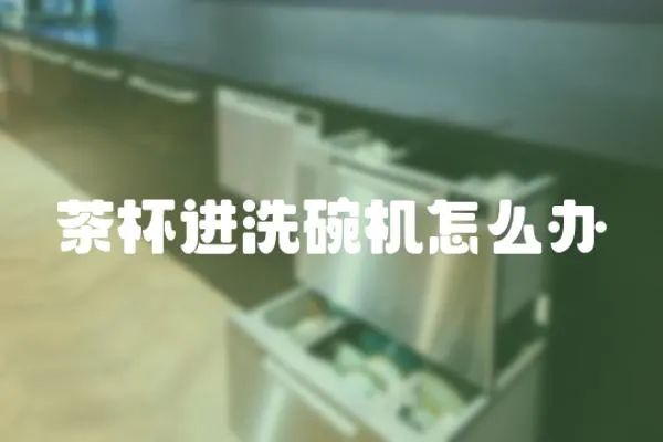 茶杯進(jìn)洗碗機(jī)怎么辦