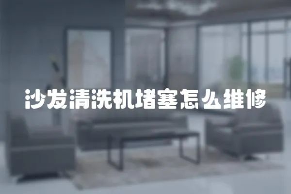 沙發清洗機堵塞怎么維修
