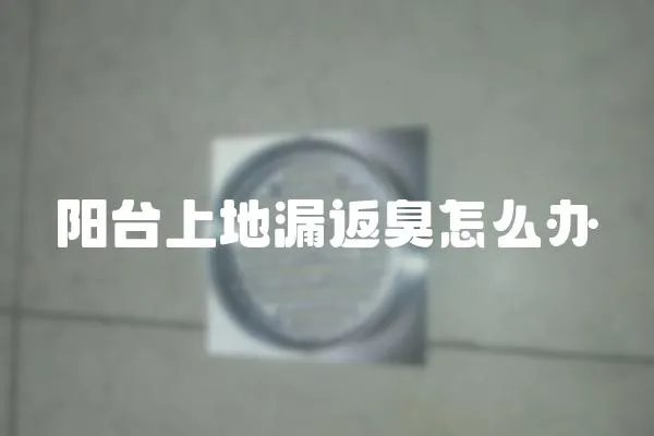 陽臺上地漏返臭怎么辦
