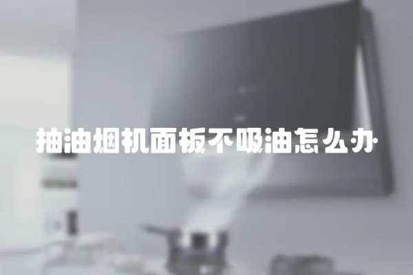 抽油煙機面板不吸油怎么辦