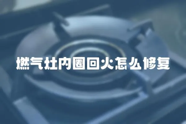 燃氣灶內圈回火怎么修復