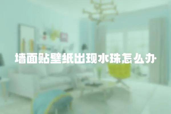 墻面貼壁紙出現水珠怎么辦