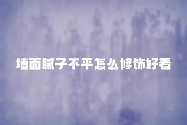 墻面膩子不平怎么修飾好看