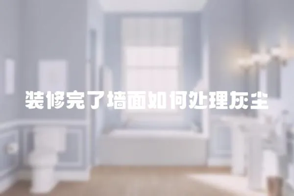 裝修完了墻面如何處理灰塵