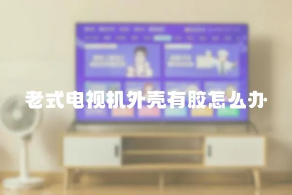 老式電視機外殼有膠怎么辦