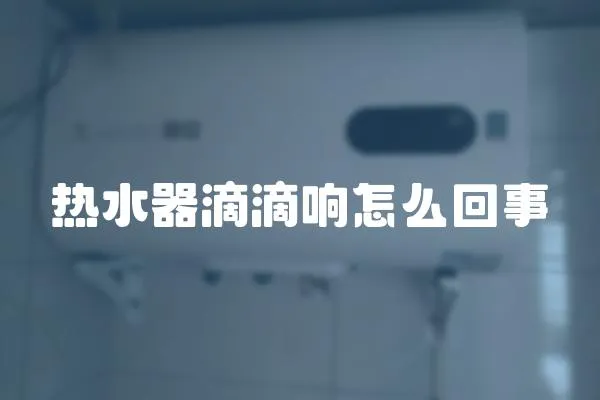 熱水器滴滴響怎么回事