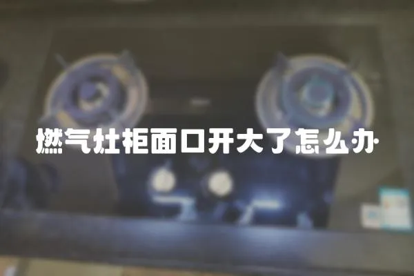 燃氣灶柜面口開大了怎么辦