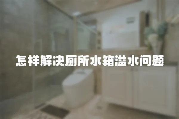 怎樣解決廁所水箱溢水問題