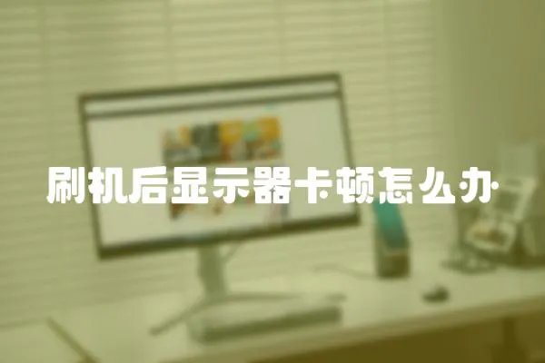 刷機后顯示器卡頓怎么辦