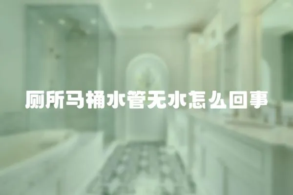 廁所馬桶水管無水怎么回事