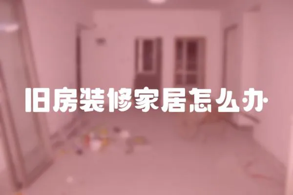 旧房装修家居怎么办