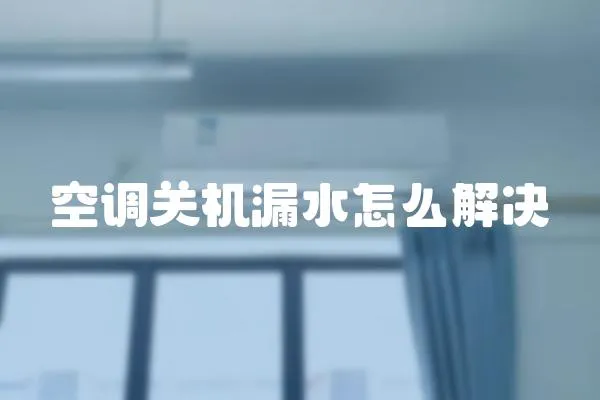空調關機漏水怎么解決