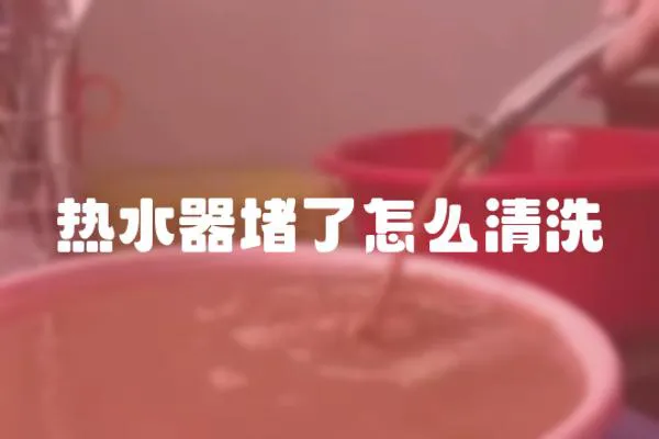 熱水器堵了怎么清洗