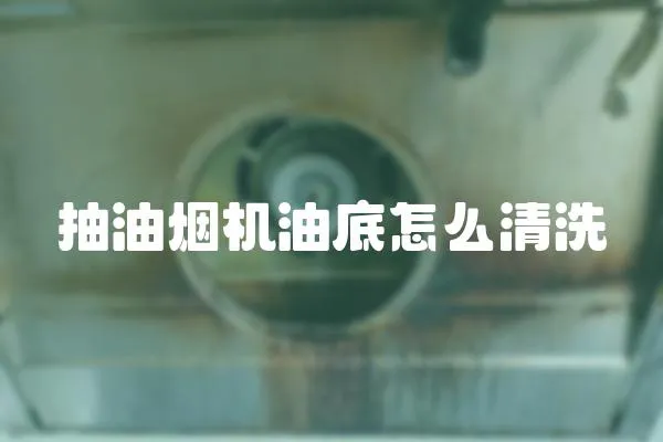 抽油煙機油底怎么清洗