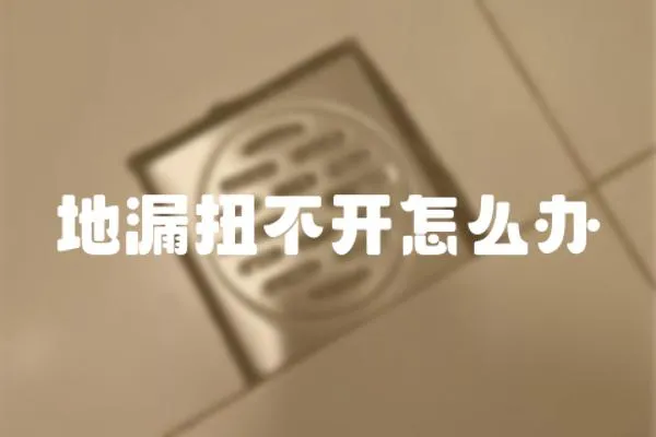 地漏扭不開怎么辦