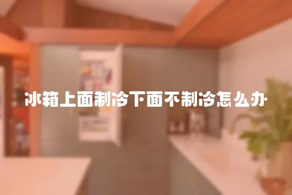 冰箱上面制冷下面不制冷怎么辦