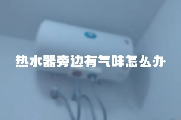 熱水器旁邊有氣味怎么辦