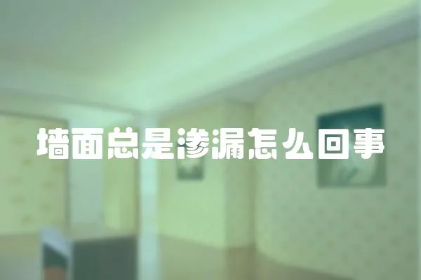 墻面總是滲漏怎么回事