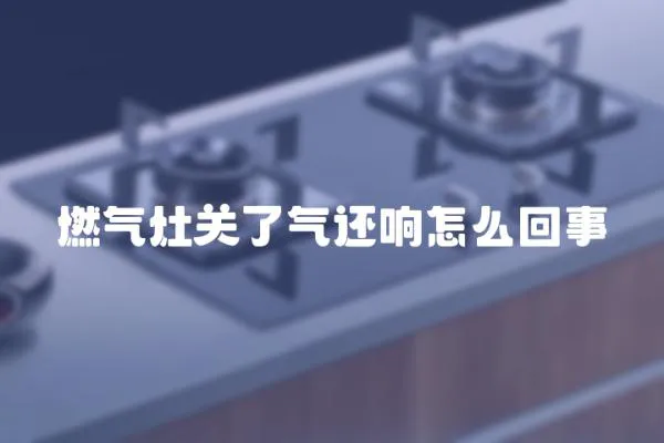 燃氣灶關了氣還響怎么回事