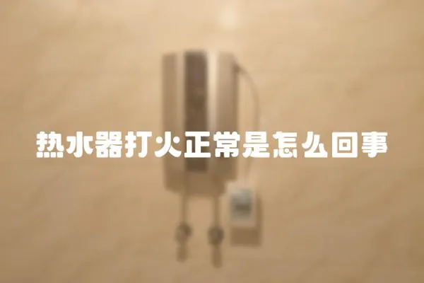 熱水器打火正常是怎么回事