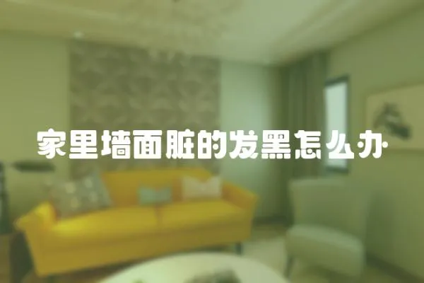 家里墻面臟的發黑怎么辦