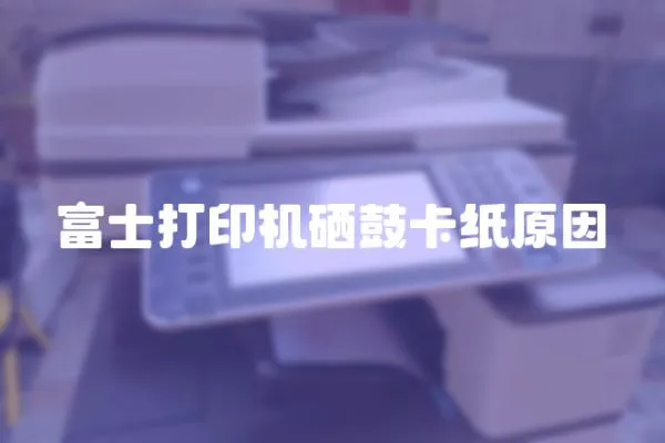 富士打印機硒鼓卡紙原因