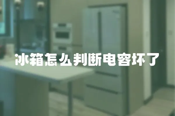 冰箱怎么判斷電容壞了