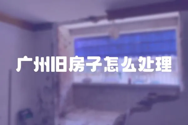 廣州舊房子怎么處理