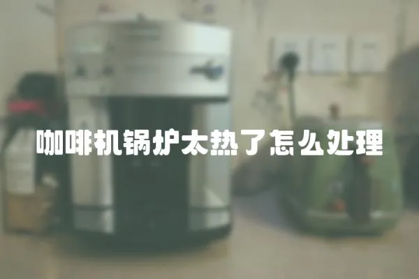 咖啡機(jī)鍋爐太熱了怎么處理