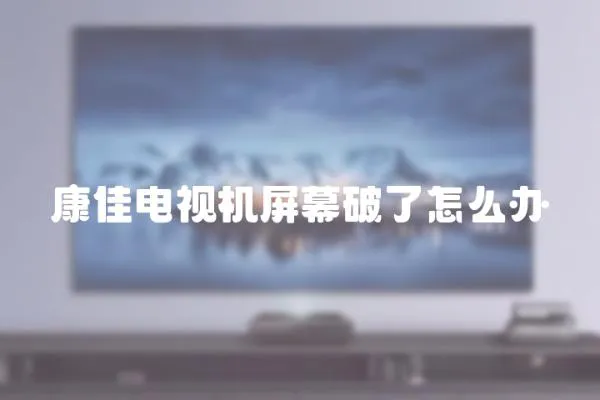 康佳電視機屏幕破了怎么辦