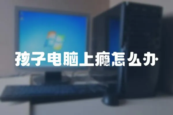 孩子電腦上癮怎么辦
