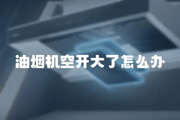 油煙機(jī)空開大了怎么辦