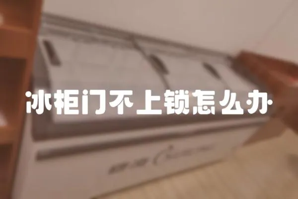 冰柜門不上鎖怎么辦