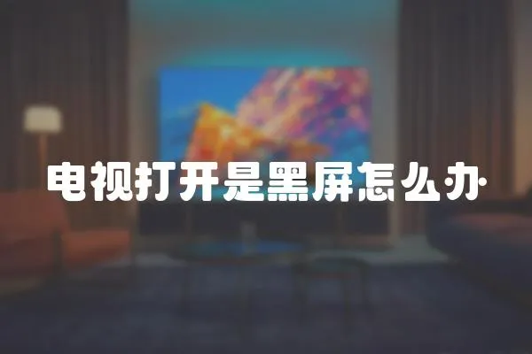 電視打開(kāi)是黑屏怎么辦