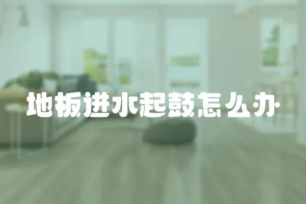 地板進水起鼓怎么辦