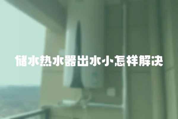 儲水熱水器出水小怎樣解決