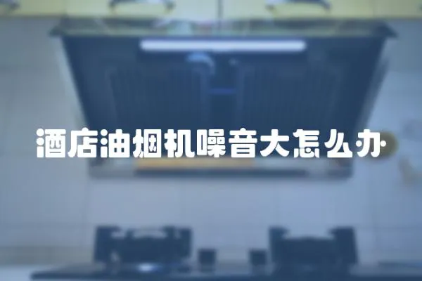 酒店油煙機噪音大怎么辦