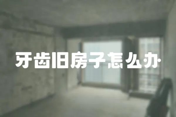 牙齒舊房子怎么辦