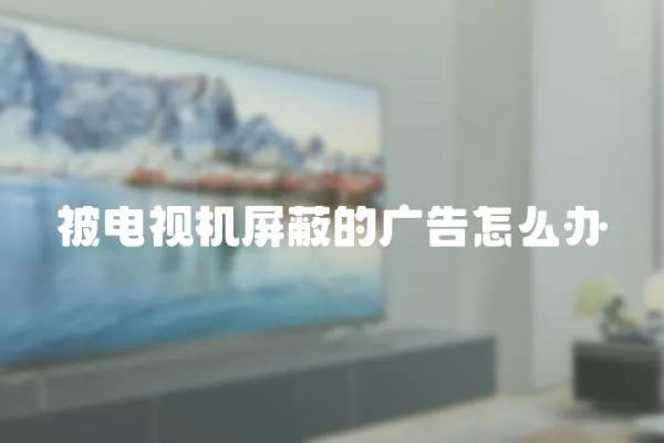 被電視機屏蔽的廣告怎么辦
