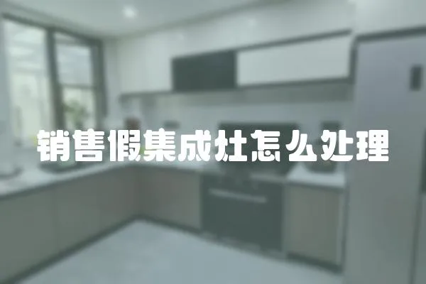 銷售假集成灶怎么處理