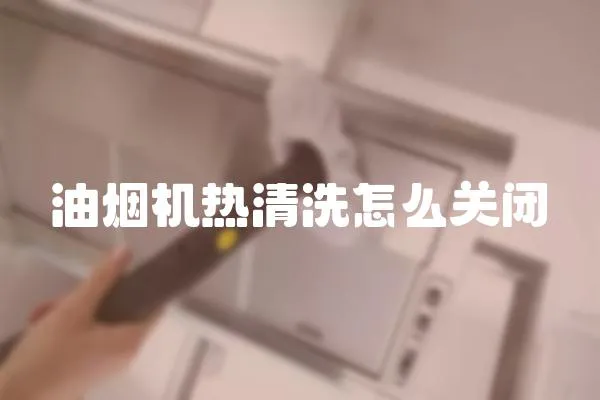 油煙機熱清洗怎么關閉