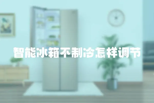 智能冰箱不制冷怎樣調(diào)節(jié)