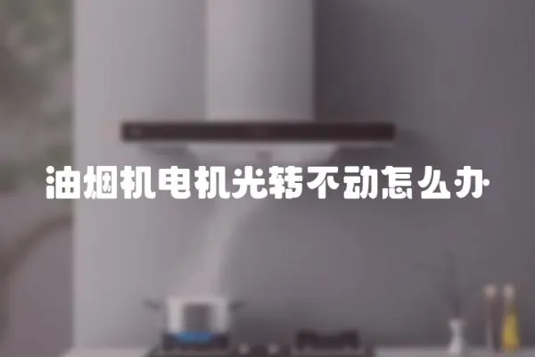 油煙機電機光轉不動怎么辦